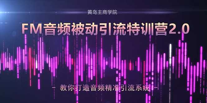 图片[1]-黄岛主·FM音频引流特训营2.0：独家引流模式，单账号50W+播放量，轻松变现-丞铭网课