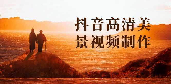 图片[1]-抖音高清美景视频制作详细教学教程：助你快速获取几十万粉丝-丞铭网课