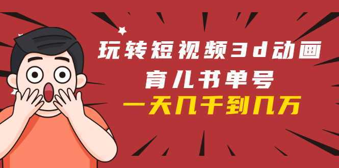 图片[1]-玩转短视频3D动画育儿书单号：实战操作一天几千，好的时候一天几万收益-丞铭网课