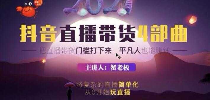 图片[1]-蟹老板 2021 抖音直播带货 4 部曲，抖音直播底层逻辑，让普通人也能靠直播赚钱-丞铭网课