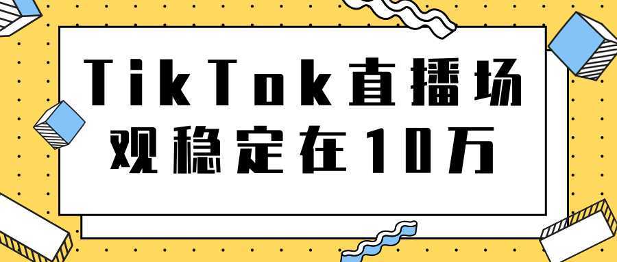 图片[1]-TikTok直播场观稳定在10万，导流独立站转化率1：5000实操讲解-丞铭网课