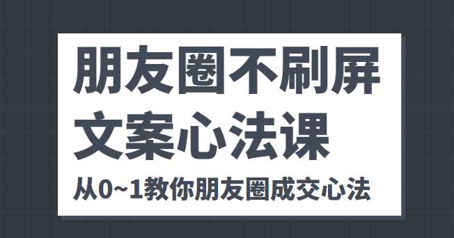 图片[1]-朋友圈不刷屏文案心法课 人人都要懂的商业逻辑 从0~1教你朋友圈成交心法-丞铭网课