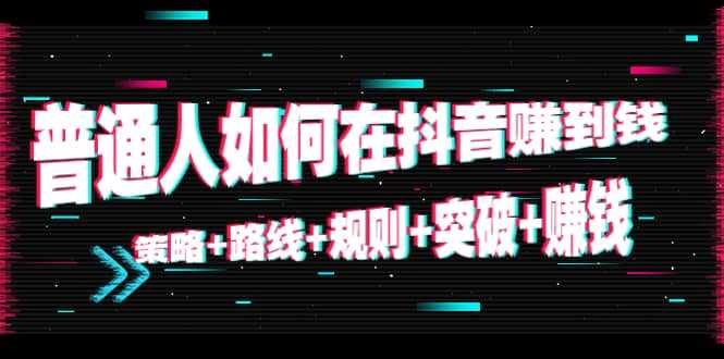 图片[1]-普通人如何在抖音赚到钱：策略 路线 规则 突破 赚钱（10节课）-丞铭网课