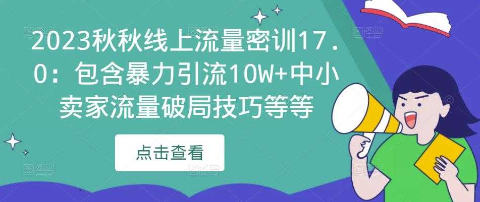 图片[1]-2023秋秋线上流量密训17.0：包含暴力引流10W+中小卖家流量破局技巧等等-丞铭网课