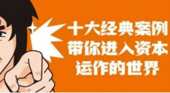 图片[1]-资本运作课程，并购、借壳、资本运作，十大经典案例带你真正进入资本运作的世界-丞铭网课