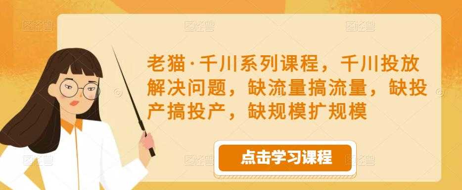 图片[1]-老猫·千川系列课程，千川投放解决问题，缺流量搞流量，缺投产搞投产，缺规模扩规模-丞铭网课