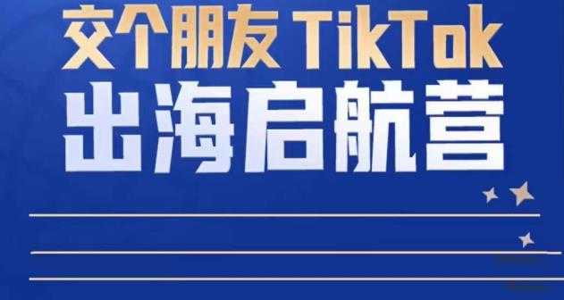 图片[1]-TikTok商家出海启航营：教你TikTok跨境电商的底层逻辑，即使是零基础的你也可以快速上手-丞铭网课
