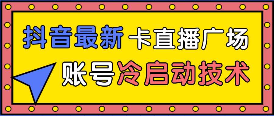 图片[1]-抖音最新卡直播广场12个方法、新老账号冷启动技术，异常账号冷启动-丞铭网课