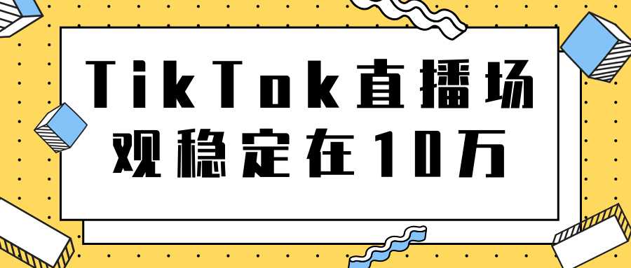 图片[1]-TikTok直播场观稳定在10万，导流独立站转化率1：5000实操讲解-丞铭网课