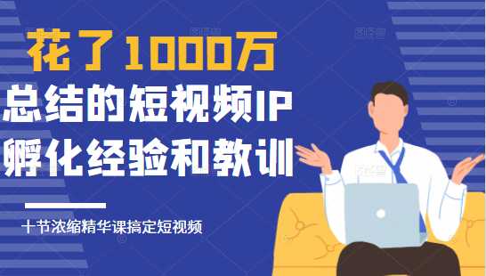 图片[1]-花了1000万总结出来的短视频IP孵化经验和教训，10堂浓缩精华课助你搞定短视频-丞铭网课