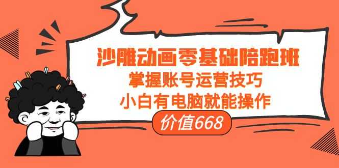 图片[1]-沙雕动画零基础陪跑班，掌握账号运营技巧，小白有电脑就能操作（价值668元）-丞铭网课