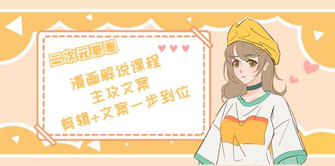 图片[1]-二次元·漫画解说课程——主攻文案，剪辑+文案一步到位（价值599元）-丞铭网课