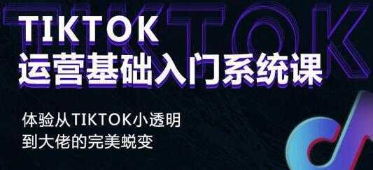 《Tiktok运营基础入门系统课》从tiktok小白到大佬的完美蜕变-丞铭网课
