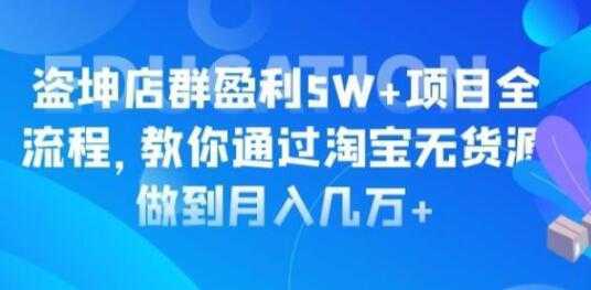 淘宝店群盈利5W+项目全流程，淘宝无货源如何做到月入几万+-丞铭网课