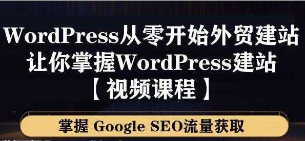 WordPress建站教程，从零开始搭建外贸网站，掌握GoogleSEO流量获取-丞铭网课