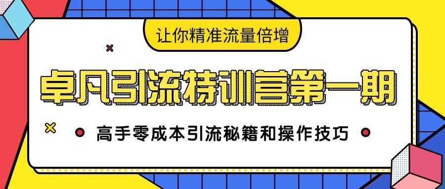 卓凡引流特训营第一期：高手零成本引流秘籍和操作技巧，让你精准流量倍增-丞铭网课