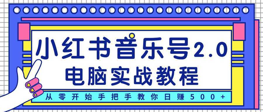 柚子小红书音乐号2.0电脑实战教程，从零开始手把手教你日赚500+-丞铭网课