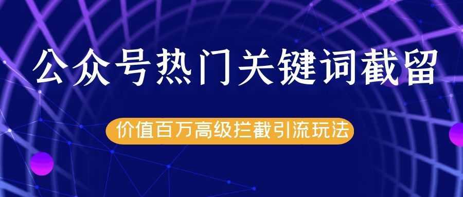 公众号热门关键词截留精准引流实战课程，价值百万高级拦截引流玩法！-丞铭网课