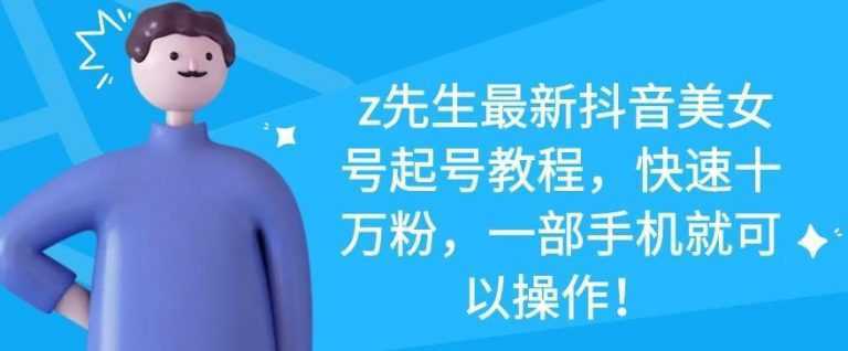 z先生最新抖音美女号起号教程，快速十万粉，一部手机就可以操作-丞铭网课