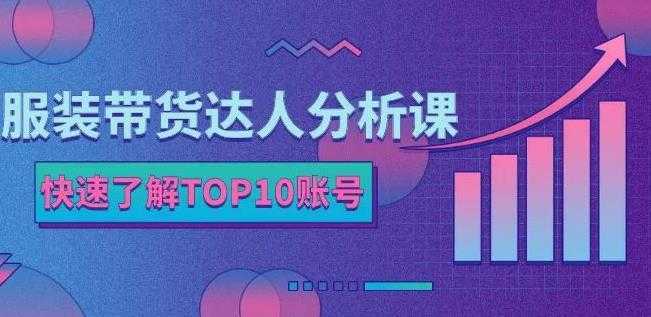 服装带货达人分析课:带你快速了解TOP10账号,玩转服装行业-丞铭网课
