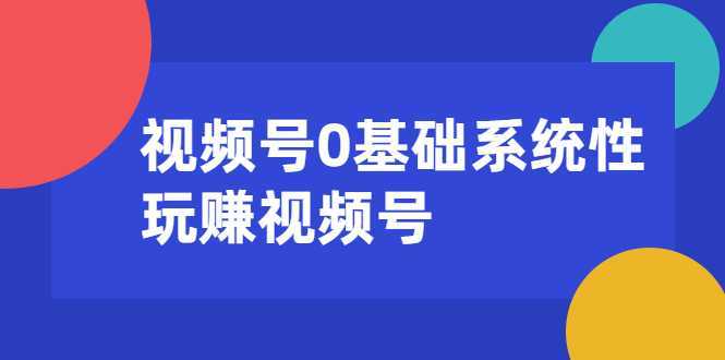 视频号0基础系统性玩赚视频号内容运营+引流+快速变现（20节课）-丞铭网课
