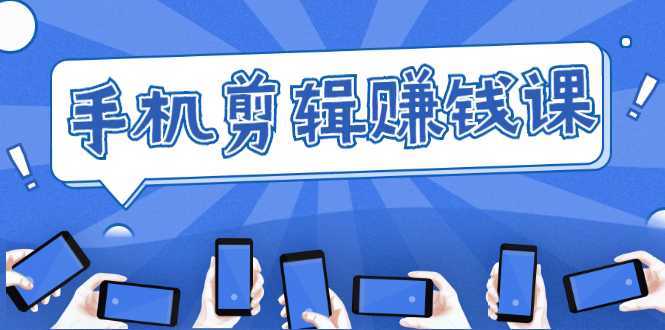 手机剪辑赚钱课，抓住短视频风口剪出百万爆款视频，实操小白3周赚到20000+-丞铭网课