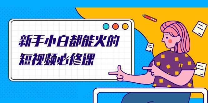 新手小白都能火的短视频必修课，教你三天就能上热门的短视频IP技术-丞铭网课