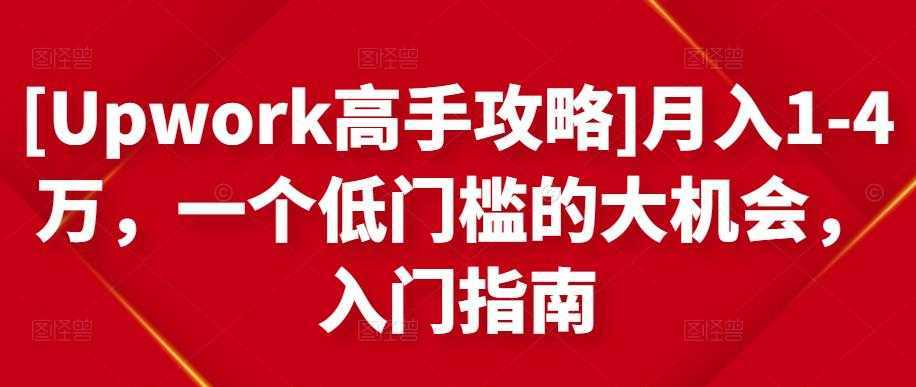 [Upwork高手攻略]月入1-4万，一个低门槛的大机会，入门指南-丞铭网课