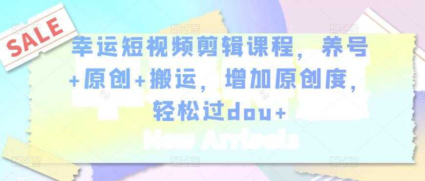 幸运短视频剪辑课程，养号+原创+搬运，增加原创度，轻松过dou+-丞铭网课