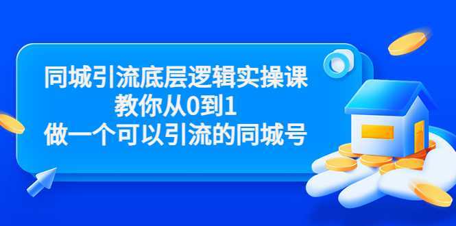 同城引流底层逻辑实操课，教你从0到1做一个可以引流的同城号（价值4980）-丞铭网课