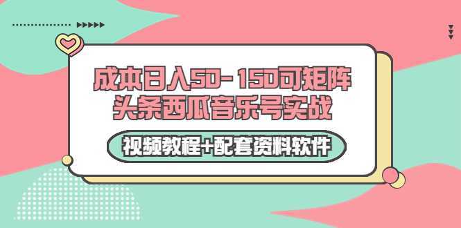 0成本日入50-150可矩阵头条西瓜音乐号实战（视频教程+配套资料软件）-丞铭网课
