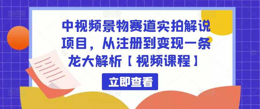 中视频景物赛道实拍解说项目，从注册到变现一条龙大解析【视频课程】-丞铭网课