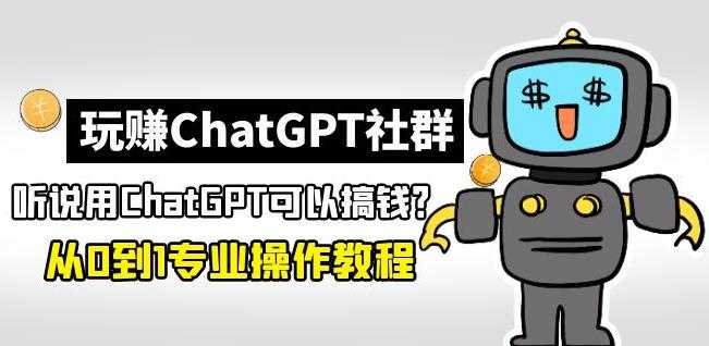 玩赚ChatGPT社群：听说ChatGPT可以用来搞钱？从0到1保姆级教程-丞铭网课
