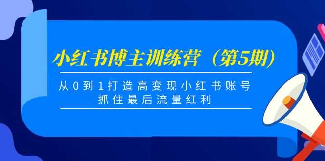小红书博主训练营（第5期)，从0到1打造高变现小红书账号，抓住最后流量红利-丞铭网课