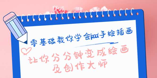 零基础教你学会ipad手绘插画，让你分分钟变成绘画及创作大师-丞铭网课