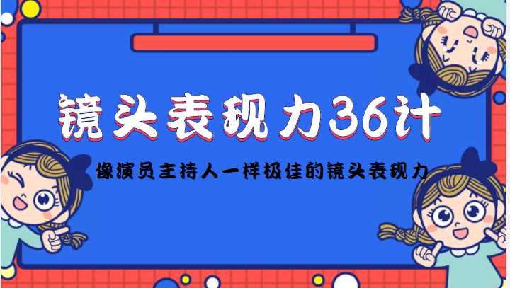 镜头表现力36计，做到像演员主持人这些职业的人一样，拥有极佳的镜头表现力-丞铭网课