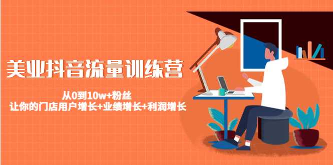 美业抖音流量训练营：从0到10w+粉丝 让你的门店用户增长+业绩增长+利润增长-丞铭网课