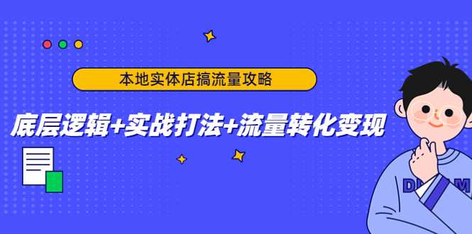本地实体店搞流量攻略：底层逻辑+实战打法+流量转化变现-丞铭网课