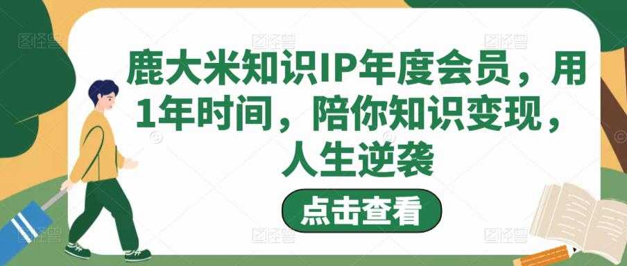 鹿大米知识IP年度会员,用1年时间,陪你知识变现,人生逆袭-丞铭网课