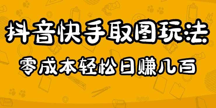 2023抖音快手取图玩法：一个人在家就能做，超简单，0成本日赚几百-丞铭网课