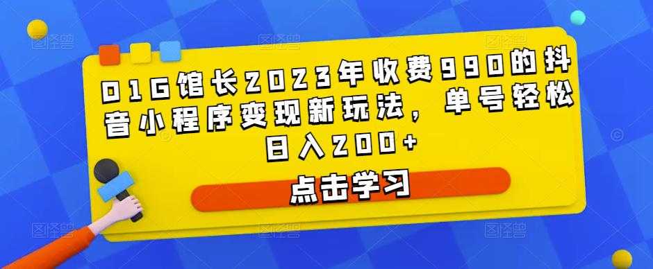 D1G馆长2023年收费990的抖音小程序变现新玩法，单号轻松日入200+-丞铭网课