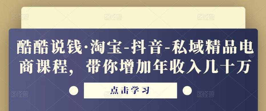 酷酷说钱·淘宝-抖音-私域精品‬电商课程，带你增加年收入几十万-丞铭网课