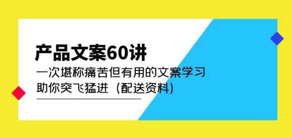 产品文案60讲：一次堪称痛苦但有用的文案学习助你突飞猛进（配送资料）-丞铭网课
