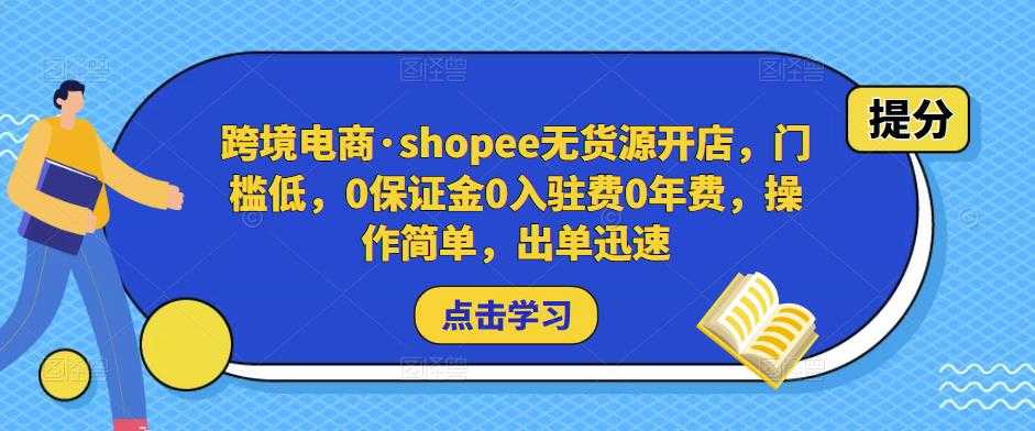 跨境电商·shopee无货源开店，门槛低，0保证金0入驻费0年费，操作简单，出单迅速-丞铭网课