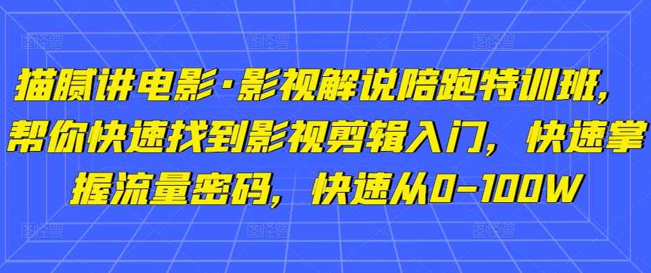 猫腻讲电影·影视解说陪跑特训班,帮你快速找到影视剪辑入门,快速掌握流量密码,快速从0-100W-丞铭网课