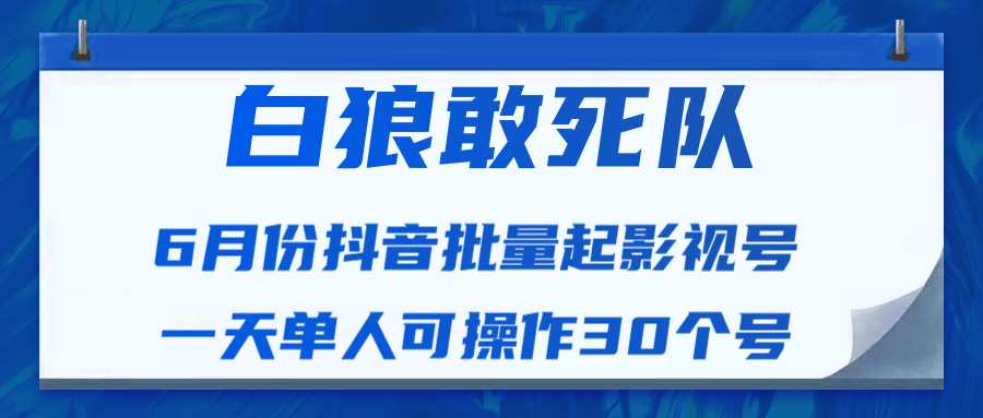白狼敢死队最新抖音短视频批量起影视号（一天单人可操作30个号）视频课程-丞铭网课