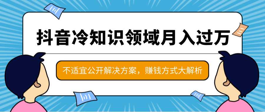 抖音冷知识领域月入过万项目，不适宜公开解决方案 ，抖音赚钱方式大解析！-丞铭网课