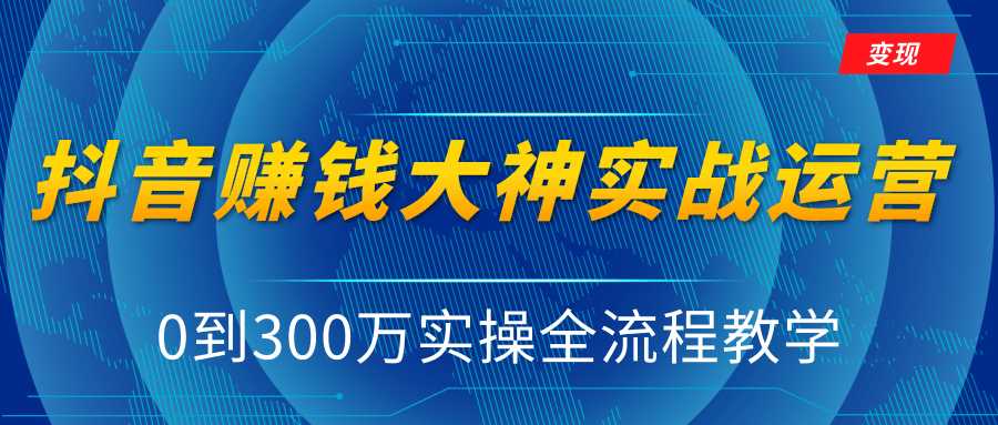 抖音赚钱大神实战运营教程，0到300万实操全流程教学，抖音独家变现模式-丞铭网课