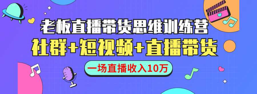 直播带货思维训练营：社群+短视频+直播带货：一场直播收入10万-丞铭网课