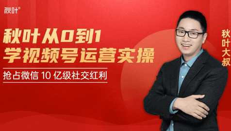 秋叶从0到1学视频号运营实操，抢占微信10亿级红利市场【完结-高清无水印】-丞铭网课